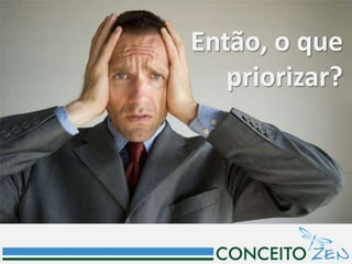 Então, o que
   priorizar?
 