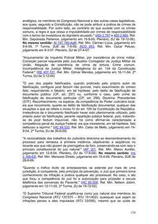 analógica, os membros do Congresso Nacional e das outras casas legislativas,
aos quais, segundo a Constituição, não se pode atribuir a prática de crimes de
responsabilidade. Por outro lado, ao contrário do que sucede com os crimes
comuns, a regra é que cessa a imputabilidade por crimes de responsabilidade
com o termo da investidura do dignitário acusado." (ADI 2.797 e ADI 2.860, Rel.
Min. Sepúlveda Pertence, julgamento em 15-9-05, Plenário, DJ de 19-12-06).
No mesmo sentido: AI 747.195-AgR, Rel. Min. Cármen Lúcia, julgamento em
9-6-09, 1ª Turma, DJE de 7-8-09; ACO 853, Rel. Min. Cezar Peluso,
julgamento em 8-3-07, Plenário, DJ de 27-4-07.

"Arquivamento de Inquérito Policial Militar, por inexistência de crime militar.
Correição parcial requerida pelo Juiz-Auditor Corregedor da Justiça Militar da
União. Alegação de ocorrência de crime de tortura. Crime comum.
Incompetência da Justiça Militar. Inteligência do art. 124 da Constituição
Federal." (RE 407.721, Rel. Min. Gilmar Mendes, julgamento em 16-11-04, 2ª
Turma, DJ de 3-12-04)

"O uso dos papéis falsificados, quando praticado pelo próprio autor da
falsificação, configura post factum não punível, mero exaurimento do crimen
falsi, respondendo o falsário, em tal hipótese, pelo delito de falsificação de
documento público (CP, art. 297) ou, conforme o caso, pelo crime de
falsificação de documento particular (CP, art. 298). Doutrina. Precedentes
(STF). Reconhecimento, na espécie, da competência do Poder Judiciário local,
eis que inocorrente, quanto ao delito de falsificação documental, qualquer das
situações a que se refere o inciso IV do art. 109 da Constituição da República.
Irrelevância de o documento falsificado haver sido ulteriormente utilizado, pelo
próprio autor da falsificação, perante repartição pública federal, pois, tratando-
se de post factum impunível, não há como afirmar-se caracterizada a
competência penal da Justiça Federal, eis que inexistente, em tal hipótese, fato
delituoso a reprimir." (HC 84.533, Rel. Min. Celso de Mello, julgamento em 14-
9-04, 2ª Turma, DJ de 30-6-09)

"A racionalidade dos trabalhos do Judiciário direciona ao desmembramento do
processo para remessa à primeira instância, objetivando a seqüência no
tocante aos que não gozem de prerrogativa de foro, preservando-se com isso o
princípio constitucional do juiz natural." (AP 351, Rel. Min. Marco Aurélio,
julgamento em 12-8-04, Plenário, DJ de 17-9-04). No mesmo sentido: Inq
2.168-ED, Rel. Min. Menezes Direito, julgamento em 15-4-09, Plenário, DJE de
28-8-09.

"Quando o tráfico ilícito de entorpecentes se estende por mais de uma
jurisdição, é competente, pelo princípio da prevenção, o Juiz que primeiro toma
conhecimento da infração e pratica qualquer ato processual. No caso, o ato
que fixou a competência do juiz foi a autorização para proceder a escuta
telefônica das conversas do Paciente." (HC 82.009, Rel. Min. Nelson Jobim,
julgamento em 12-11-02, 2ª Turma, DJ de 19-12-02)

“O Supremo Tribunal Federal qualifica-se como juiz natural dos membros do
Congresso Nacional (RTJ 137/570 – RTJ 151/402), quaisquer que sejam as
infrações penais a eles imputadas (RTJ 33/590), mesmo que se cuide de


                                                                              179
 