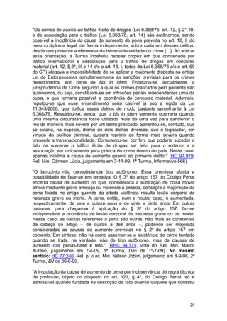 "Os crimes de auxílio ao tráfico ilícito de drogas (Lei 6.368/76, art. 12, § 2°, III)
e de associação para o tráfico (Lei 6.368/76, art. 14) são autônomos, sendo
possível a incidência da causa de aumento de pena prevista no art. 18, I, do
mesmo diploma legal, de forma independente, sobre cada um desses delitos,
desde que presente a elementar da transnacionalidade do crime (...). Ao aplicar
essa orientação, a Turma indeferiu habeas corpus em que condenado por
tráfico internacional e associação para o tráfico de drogas em concurso
material (art. 12, § 2º, III e 14 c/c o art. 18, I, todos da Lei 6.368/76 c/c o art. 69
do CP) alegava a impossibilidade de se aplicar a majorante disposta na antiga
Lei de Entorpecentes simultaneamente às sanções previstas para os crimes
mencionados, sob pena de bis in idem. Enfatizou-se, inicialmente, a
jurisprudência da Corte segundo a qual os crimes praticados pelo paciente são
autônomos, ou seja, constituem-se em infrações penais independentes uma da
outra, o que tornaria possível a ocorrência do concurso material. Ademais,
reputou-se que esse entendimento seria cabível já sob a égide da Lei
11.343/2006, que tipifica esses delitos de modo bastante semelhante à Lei
6.368/76. Ressaltou-se, ainda, que o bis in idem somente ocorreria quando
uma mesma circunstância fosse utilizada mais de uma vez para sancionar o
réu de maneira mais severa por um delito praticado. Salientou-se, contudo, que
se estaria, na espécie, diante de dois delitos diversos, que o legislador, em
virtude de política criminal, quisera reprimir de forma mais severa quando
presente a transnacionalidade. Considerou-se, por fim, que poderia suceder o
fato de somente o tráfico ilícito de drogas ser feito para o exterior e a
associação ser unicamente para prática do crime dentro do país. Neste caso,
apenas incidiria a causa de aumento quanto ao primeiro delito." (HC 97.979,
Rel. Min. Cármen Lúcia, julgamento em 3-11-09, 1ª Turma, Informativo 566)

"O latrocínio não consubstancia tipo autônomo. Essa premissa afasta a
possibilidade de falar-se em tentativa. O § 3º do artigo 157 do Código Penal
encerra causa de aumento no que, considerada a subtração de coisa móvel
alheia mediante grave ameaça ou violência a pessoa, consagra a majoração da
pena fixada no artigo quando da citada violência resulta lesão corporal de
natureza grave ou morte. A pena, então, num e noutro caso, é aumentada,
respectivamente, de sete a quinze anos e de vinte a trinta anos. Em outras
palavras, para chegar-se à aplicação do § 3º do artigo 157, faz-se
indispensável a ocorrência de lesão corporal de natureza grave ou de morte.
Nesse caso, as balizas referentes à pena são outras, não mais as constantes
da cabeça do artigo – de quatro a dez anos –, podendo ser majorada
consideradas as causas de aumento previstas no § 2º do artigo 157 em
comento. Em síntese, não há como assentar-se a existência de crime tentado
quando se trata, na verdade, não de tipo autônomo, mas de causas de
aumento das penas-base e teto." (RHC 94.775, voto do Rel. Min. Marco
Aurélio, julgamento em 7-4-09, 1ª Turma, DJE de 1º-7-09). No mesmo
sentido: HC 77.240, Rel. p/ o ac. Min. Nelson Jobim, julgamento em 8-9-98, 2ª
Turma, DJ de 30-6-00.

“A imputação da causa de aumento de pena por inobservância de regra técnica
de profissão, objeto do disposto no art. 121, § 4º, do Código Penal, só é
admissível quando fundada na descrição de fato diverso daquele que constitui



                                                                                    20
 