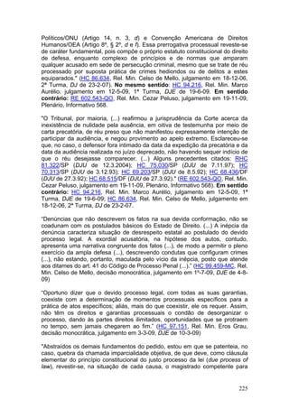 Políticos/ONU (Artigo 14, n. 3, d) e Convenção Americana de Direitos
Humanos/OEA (Artigo 8º, § 2º, d e f). Essa prerrogativa processual reveste-se
de caráter fundamental, pois compõe o próprio estatuto constitucional do direito
de defesa, enquanto complexo de princípios e de normas que amparam
qualquer acusado em sede de persecução criminal, mesmo que se trate de réu
processado por suposta prática de crimes hediondos ou de delitos a estes
equiparados." (HC 86.634, Rel. Min. Celso de Mello, julgamento em 18-12-06,
2ª Turma, DJ de 23-2-07). No mesmo sentido: HC 94.216, Rel. Min. Marco
Aurélio, julgamento em 12-5-09, 1ª Turma, DJE de 19-6-09. Em sentido
contrário: RE 602.543-QO, Rel. Min. Cezar Peluso, julgamento em 19-11-09,
Plenário, Informativo 568.

"O Tribunal, por maioria, (...) reafirmou a jurisprudência da Corte acerca da
inexistência de nulidade pela ausência, em oitiva de testemunha por meio de
carta precatória, de réu preso que não manifestou expressamente intenção de
participar da audiência, e negou provimento ao apelo extremo. Esclareceu-se
que, no caso, o defensor fora intimado da data da expedição da precatória e da
data da audiência realizada no juízo deprecado, não havendo sequer indício de
que o réu desejasse comparecer. (...) Alguns precedentes citados: RHC
81.322/SP (DJU de 12.3.2004); HC 75.030/SP (DJU de 7.11.97); HC
70.313/SP (DJU de 3.12.93); HC 69.203/SP (DJU de 8.5.92); HC 68.436/DF
(DJU de 27.3.92); HC 68.515/DF (DJU de 27.3.92)." (RE 602.543-QO, Rel. Min.
Cezar Peluso, julgamento em 19-11-09, Plenário, Informativo 568). Em sentido
contrário: HC 94.216, Rel. Min. Marco Aurélio, julgamento em 12-5-09, 1ª
Turma, DJE de 19-6-09; HC 86.634, Rel. Min. Celso de Mello, julgamento em
18-12-06, 2ª Turma, DJ de 23-2-07.

“Denúncias que não descrevem os fatos na sua devida conformação, não se
coadunam com os postulados básicos do Estado de Direito. (...) A inépcia da
denúncia caracteriza situação de desrespeito estatal ao postulado do devido
processo legal. A exordial acusatória, na hipótese dos autos, contudo,
apresenta uma narrativa congruente dos fatos (...), de modo a permitir o pleno
exercício da ampla defesa (...), descrevendo condutas que configuram crimes
(...), não estando, portanto, maculada pelo vício da inépcia, posto que atende
aos ditames do art. 41 do Código de Processo Penal (...).” (HC 99.459-MC, Rel.
Min. Celso de Mello, decisão monocrática, julgamento em 1º-7-09, DJE de 4-8-
09)

“Oportuno dizer que o devido processo legal, com todas as suas garantias,
coexiste com a determinação de momentos processuais específicos para a
prática de atos específicos; aliás, mais do que coexistir, ele os requer. Assim,
não têm os direitos e garantias processuais o condão de desorganizar o
processo, dando às partes direitos ilimitados, oportunidades que se protraem
no tempo, sem jamais chegarem ao fim.” (HC 97.151, Rel. Min. Eros Grau,
decisão monocrática, julgamento em 3-3-09, DJE de 10-3-09)

"Abstraídos os demais fundamentos do pedido, estou em que se patenteia, no
caso, quebra da chamada imparcialidade objetiva, de que deve, como cláusula
elementar do princípio constitucional do justo processo da lei (due process of
law), revestir-se, na situação de cada causa, o magistrado competente para


                                                                            225
 
