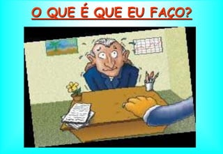 O QUE É QUE EU FAÇO?
 
