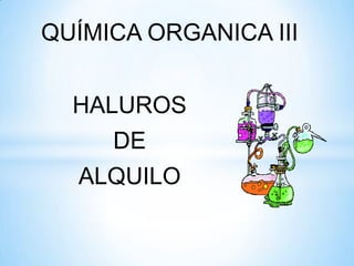 QUÍMICA ORGANICA III


  HALUROS
     DE
  ALQUILO
 