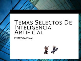 TEMAS SELECTOS DE
INTELIGENCIA
ARTIFICIAL
ENTREGA FINAL
 