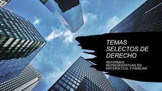 TEMAS
SELECTOS DE
DERECHO
REFORMAS
REPRESENTATIVAS EN
MATERIA CIVIL Y FAMILIAR
 
