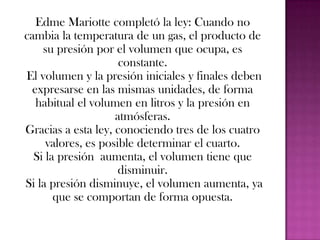 LEY DE CHARLES Y GAY-LUSSACAl aumentar la temperatura de un gas, sus moléculas se moverán más rápidas y no sólo chocarán más veces, sino que esos choques serán más fuertes. Si el volumen no cambia, la presión aumentará. Si la temperatura disminuye las moléculas se moverán más lentas, los choques serán menosnumerosos y menos fuertes por lo que la presión será más pequeña.