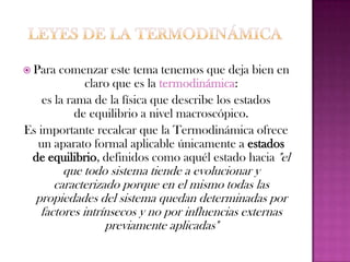Principio cero de la termodinámicaEstablece que existe una determinada propiedad, denominada temperatura empírica θ, que es común para todos los estados de equilibrio termodinámico que se encuentren en equilibrio mutuo con uno dado. Tiene tremenda importancia experimental «pues permite construir instrumentos que midan la temperatura de un sistema» pero no resulta tan importante en el marco teórico de la termodinámica.