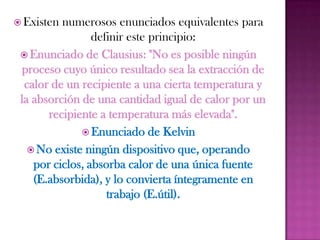 Es imposible construir una máquina térmica cíclica que transforme calor en trabajo sin aumentar la energía termodinámica del ambiente. Debido a esto podemos concluir, que el rendimiento energético de una máquina térmica cíclica que convierte calor en trabajo, siempre será menor a la unidad, y ésta estará más próxima a la unidad, cuanto mayor sea el rendimiento energético de la misma. Es decir, cuanto mayor sea el rendimiento energético de una máquina térmica, menor será el impacto en el ambiente, y viceversa.