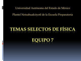 Universidad Autónoma del Estado de México

Plantel Netzahualcóyotl de la Escuela Preparatoria




TEMAS SELECTOS DE FÍSICA

                EQUIPO 7
 