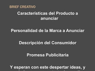 BRIEF CREATIVO
Características del Producto a
anunciar
Personalidad de la Marca a Anunciar
Descripción del Consumidor
Promesa Publicitaria
Y esperan con este despertar ideas, y
 