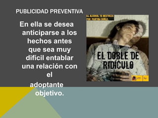 PUBLICIDAD PREVENTIVA
En ella se desea
anticiparse a los
hechos antes
que sea muy
difícil entablar
una relación con
el
adoptante
objetivo.
 