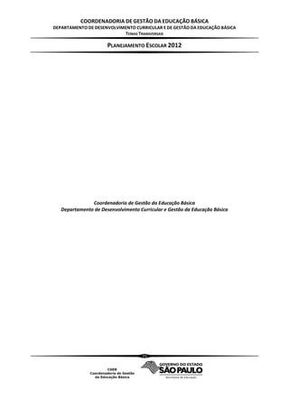 COORDENADORIA DE GESTÃO DA EDUCAÇÃO BÁSICA
DEPARTAMENTO DE DESENVOLVIMENTO CURRICULAR E DE GESTÃO DA EDUCAÇÃO BÁSICA
                           TEMAS TRANSVERSAIS

                      PLANEJAMENTO ESCOLAR 2012




               Coordenadoria de Gestão da Educação Básica
   Departamento de Desenvolvimento Curricular e Gestão da Educação Básica




                                     55
 