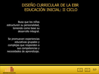 Busa que los niños estructuren su personalidad, teniendo como base su desarrollo integral. Se promueven experiencias educativas grupales y complejas que responden a sus competencias y necesidades de aprendizaje. DISEÑO CURRICULAR DE LA EBR  EDUCACIÓN INICIAL: II CICLO 7/7 MINISTERIO DE EDUCACIÓN 