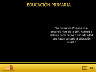 “ La Educación Primaria es el segundo nivel de la EBR. Atiende a niños a partir de los 6 años de edad que hayan cursado la educación inicial.” EDUCACIÓN PRIMARIA 1/5 MINISTERIO DE EDUCACIÓN 