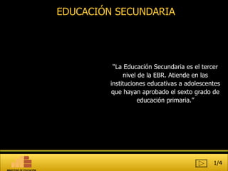 EDUCACIÓN SECUNDARIA 1/4 “ La Educación Secundaria es el tercer nivel de la EBR. Atiende en las instituciones educativas a adolescentes que hayan aprobado el sexto grado de educación primaria.” MINISTERIO DE EDUCACIÓN 