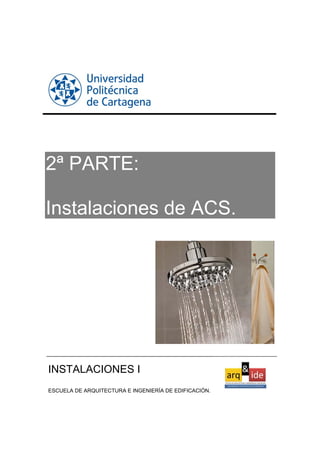 2ª PARTE:
Instalaciones de ACS.
INSTALACIONES I
ESCUELA DE ARQUITECTURA E INGENIERÍA DE EDIFICACIÓN.
 