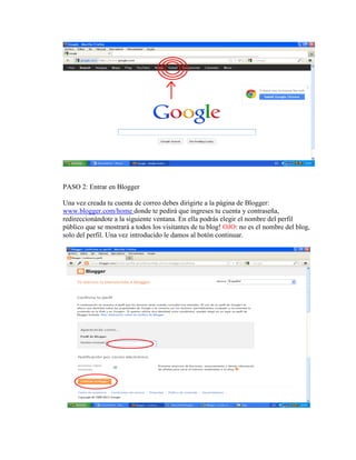 PASO 2: Entrar en Blogger
Una vez creada tu cuenta de correo debes dirigirte a la página de Blogger:
www.blogger.com/home donde te pedirá que ingreses tu cuenta y contraseña,
redireccionándote a la siguiente ventana. En ella podrás elegir el nombre del perfil
público que se mostrará a todos los visitantes de tu blog! OJO: no es el nombre del blog,
solo del perfil. Una vez introducido le damos al botón continuar.
 