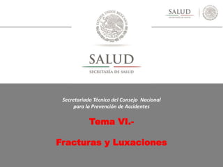 Secretariado Técnico del Consejo Nacional
para la Prevención de Accidentes
Tema VI.-
Fracturas y Luxaciones
 