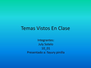 Temas Vistos En Clase
Integrantes:
July Sotelo
10_01
Presentado a: fayury pinilla
 