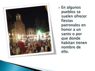    En algunos
    pueblos se
    suelen ofrecer
    fiestas
    patronales en
    honor a un
    santo o por
    que donde
    habitan tienen
    nombre de
    ello.
 