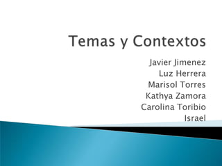 Temas y Contextos Javier Jimenez Luz Herrera Marisol Torres Kathya Zamora Carolina Toribio Israel  