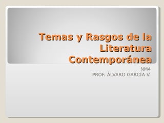 Temas y Rasgos de la Literatura Contemporánea NM4 PROF. ÁLVARO GARCÍA V. 