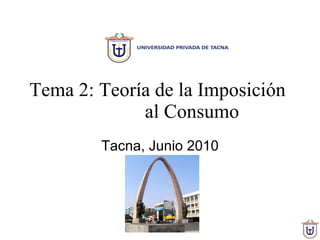 Tema 2: Teoría de la Imposición  al Consumo Tacna, Junio 2010 