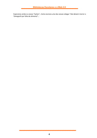 Bibliotecas Escolares e a Web 2.0


Esperamos ainda os vossos “twites”,. Como escrevia uma das vossas colegas “não deixem morrer o
Tamagochi por falta de alimento”…




                                             4
 