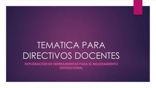 TEMATICA PARA
DIRECTIVOS DOCENTES
EXPLORACIÓN DE HEERRAMIENTAS PARA EL MEJORAMIENTO
INSTITUCIONAL

 