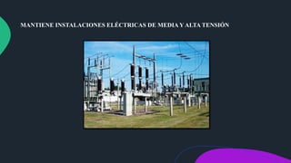 MANTIENE INSTALACIONES ELÉCTRICAS DE MEDIA Y ALTA TENSIÓN
 