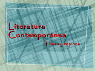 Literatura
Contemporánea
        Temas y tópicos
 