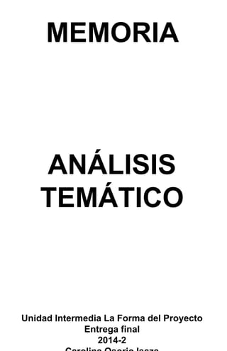 MEMORIA
ANÁLISIS
TEMÁTICO
Unidad Intermedia La Forma del Proyecto
Entrega final
2014-2
 