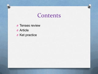Contents
O Tenses review
O Article
O Ket practice
 