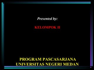 Presented by:
KELOMPOK II
PROGRAM PASCASARJANA
UNIVERSITAS NEGERI MEDAN
 
