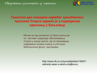 Тематски дан поводом највећег хришћанског
празника Ускрса одржан је у издвојеном
одељењу у Баљковцу
Мотив за ову активност...
