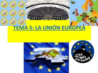 TEMA 5: LA UNIÓN EUROPEA
 