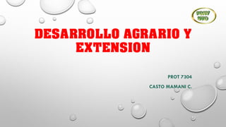 DESARROLLO AGRARIO Y
EXTENSION
PROT 7304
CASTO MAMANI C.
 