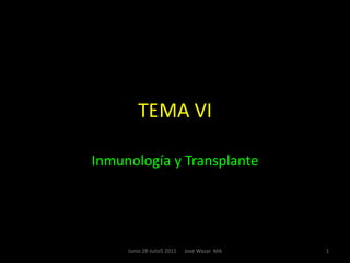 TEMA VI Inmunología y Transplante 1 Junio 28-Julio5 2011      Jose Wazar  MA 