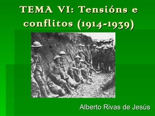 TEMA VI:    Tensións e
conflitos   (1914-1939)




            Alberto Rivas de Jesús
 