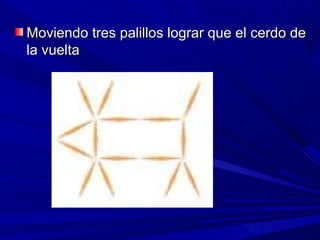 Moviendo tres palillos lograr que el cerdo de
la vuelta
 
