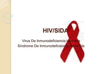 HIV/SIDA
Virus De Inmunodeficiencia Humana
Síndrome De Inmunodeficiencia Adquirida
 