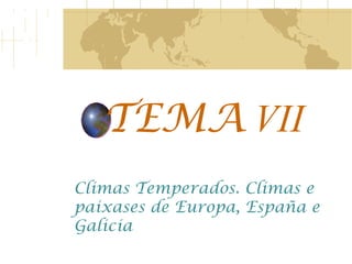 TEMA  VII Climas Temperados. Climas e paixases de Europa, España e Galicia 