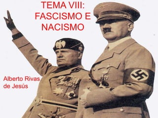 TEMA VIII:
           FASCISMO E
            NACISMO




Alberto Rivas
de Jesús
 