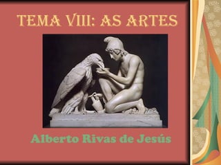 TEMA VIII: AS ARTES




 Alberto Rivas de Jesús
 