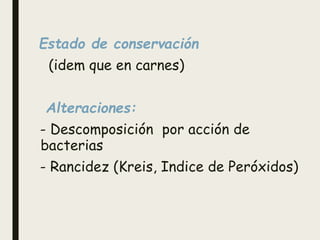 Estado de conservación
(idem que en carnes)
Alteraciones:
- Descomposición por acción de
bacterias
- Rancidez (Kreis, Indice de Peróxidos)
 