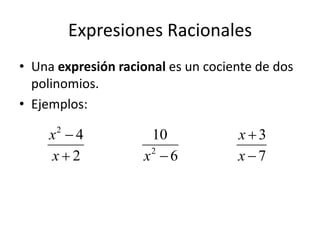 Expresiones Racionales
• Una expresión racional es un cociente de dos
  polinomios.
• Ejemplos:

     x 4
      2
                     10             x3
     x2            x 6
                     2
                                    x7
 