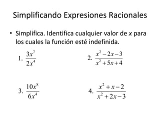 Simplificando Expresiones Racionales
• Simplifica. Identifica cualquier valor de x para
  los cuales la función esté indefinida.
      3x 7
                               x2  2 x  3
   1.                       2. 2
      2 x4                     x  5x  4


      10 x8                     x2  x  2
   3.                       4. 2
       6x4                     x  2x  3
 