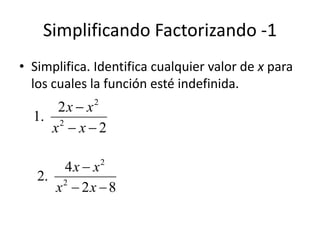 Simplificando Factorizando -1
• Simplifica. Identifica cualquier valor de x para
  los cuales la función esté indefinida.
      2x  x2
  1. 2
     x x2

       4x  x 2
   2. 2
      x  2x  8
 