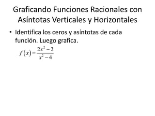 Graficando Funciones Racionales con
  Asíntotas Verticales y Horizontales
• Identifica los ceros y asíntotas de cada
  función. Luego grafica.
            2x2  2
    f  x  2
             x 4
 