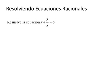 Resolviendo Ecuaciones Racionales
                        8
Resuelve la ecuación x   6
                        x
 