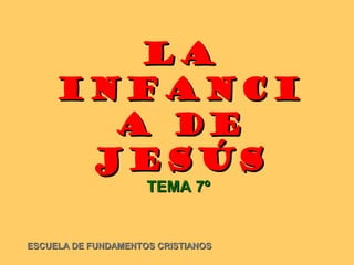LA
     INFANCI
       A DE
      JESÚS
                     TEMA 7º


ESCUELA DE FUNDAMENTOS CRISTIANOS
 